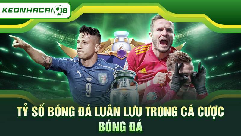 Tỷ số bóng đá luân lưu trong cá cược bóng đá